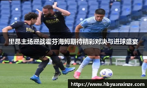 里昂主场迎战霍芬海姆期待精彩对决与进球盛宴