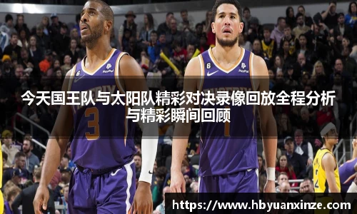 今天国王队与太阳队精彩对决录像回放全程分析与精彩瞬间回顾