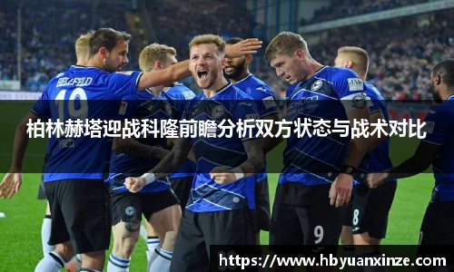 柏林赫塔迎战科隆前瞻分析双方状态与战术对比