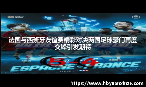法国与西班牙友谊赛精彩对决两国足球豪门再度交锋引发期待