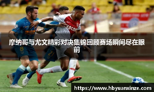 摩纳哥与尤文精彩对决集锦回顾赛场瞬间尽在眼前