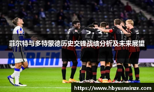 菲尔特与多特蒙德历史交锋战绩分析及未来展望