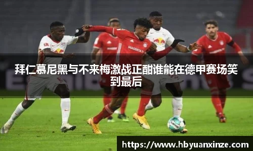 拜仁慕尼黑与不来梅激战正酣谁能在德甲赛场笑到最后