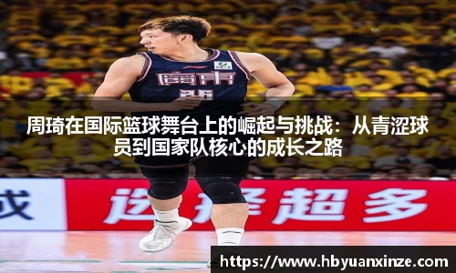 周琦在国际篮球舞台上的崛起与挑战：从青涩球员到国家队核心的成长之路