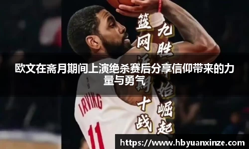 欧文在斋月期间上演绝杀赛后分享信仰带来的力量与勇气