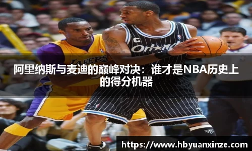 阿里纳斯与麦迪的巅峰对决：谁才是NBA历史上的得分机器
