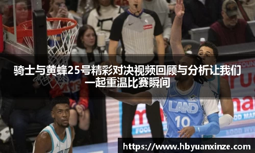 骑士与黄蜂25号精彩对决视频回顾与分析让我们一起重温比赛瞬间
