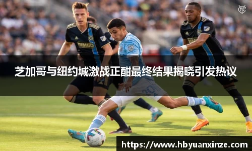 芝加哥与纽约城激战正酣最终结果揭晓引发热议