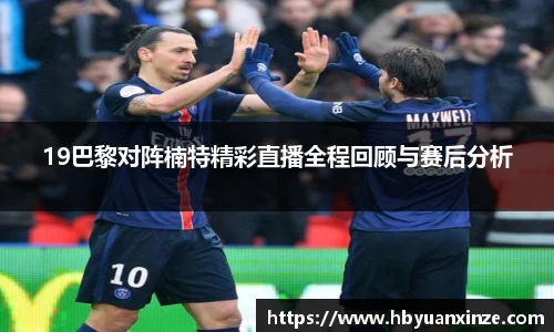 19巴黎对阵楠特精彩直播全程回顾与赛后分析