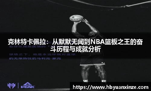 克林特卡佩拉：从默默无闻到NBA篮板之王的奋斗历程与成就分析