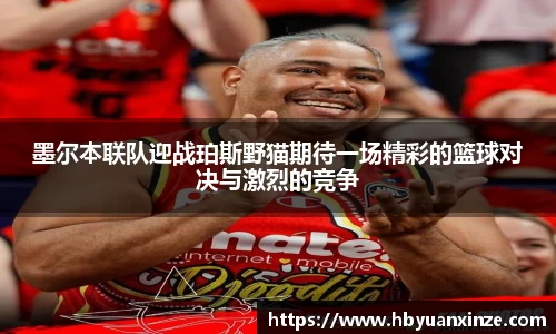墨尔本联队迎战珀斯野猫期待一场精彩的篮球对决与激烈的竞争