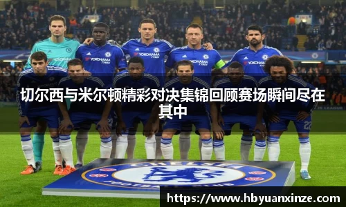 切尔西与米尔顿精彩对决集锦回顾赛场瞬间尽在其中