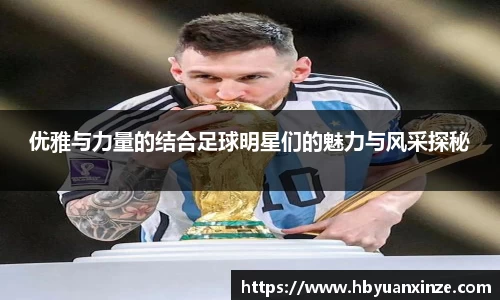 优雅与力量的结合足球明星们的魅力与风采探秘