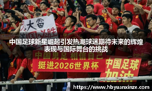 中国足球新星崛起引发热潮球迷期待未来的辉煌表现与国际舞台的挑战