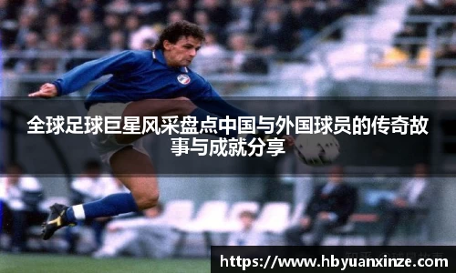 全球足球巨星风采盘点中国与外国球员的传奇故事与成就分享