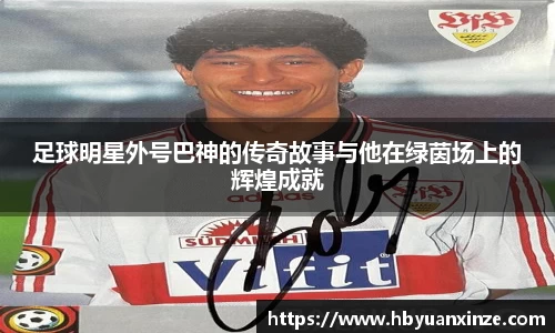 足球明星外号巴神的传奇故事与他在绿茵场上的辉煌成就