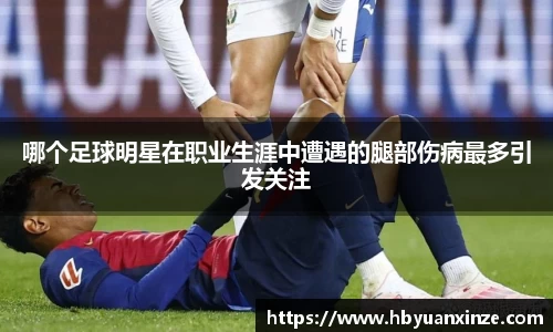 哪个足球明星在职业生涯中遭遇的腿部伤病最多引发关注