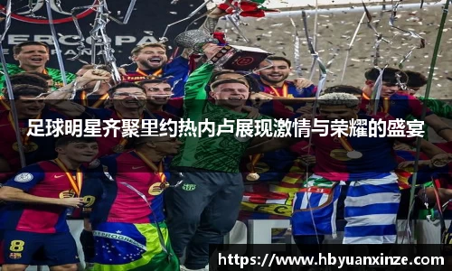 足球明星齐聚里约热内卢展现激情与荣耀的盛宴