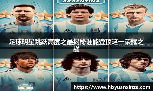 足球明星跳跃高度之最揭秘谁能登顶这一荣耀之巅